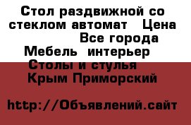 Стол раздвижной со стеклом автомат › Цена ­ 32 000 - Все города Мебель, интерьер » Столы и стулья   . Крым,Приморский